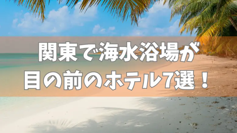 関東で海水浴場が目の前のホテル！